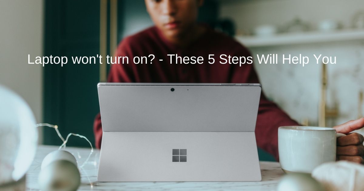 Laptop won't turn on? - These 5 Steps Will Help You