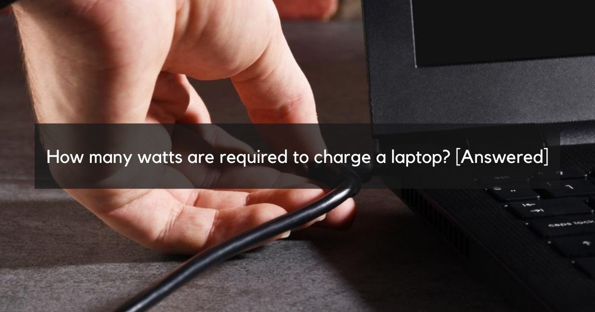 How many watts are required to charge a laptop? [Answered]