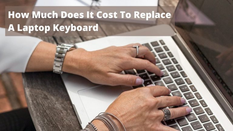 How Much Does It Cost To Replace A Laptop Keyboard (2022 Updated)